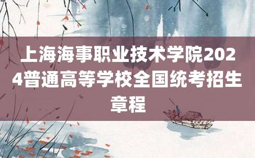 上海海事职业技术学院2024普通高等学校全国统考招生章程