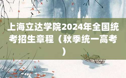 上海立达学院2024年全国统考招生章程（秋季统一高考）