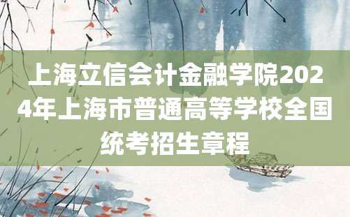 上海立信会计金融学院2024年上海市普通高等学校全国统考招生章程