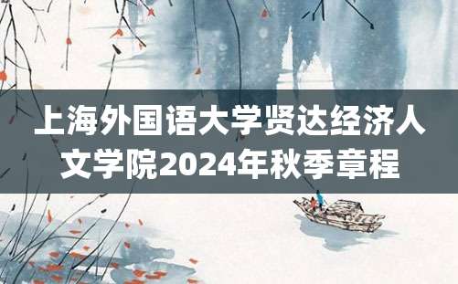 上海外国语大学贤达经济人文学院2024年秋季章程