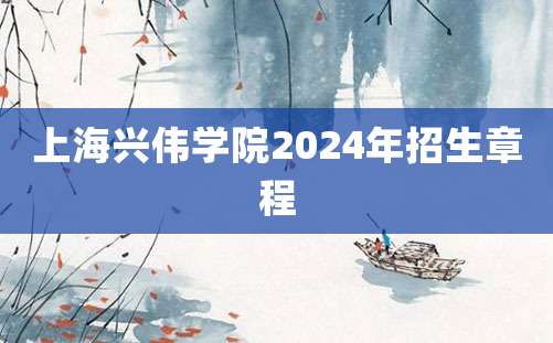 上海兴伟学院2024年招生章程