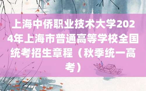 上海中侨职业技术大学2024年上海市普通高等学校全国统考招生章程（秋季统一高考）