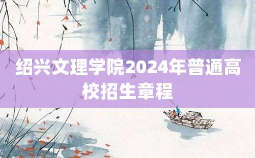 绍兴文理学院2024年普通高校招生章程