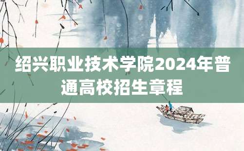 绍兴职业技术学院2024年普通高校招生章程