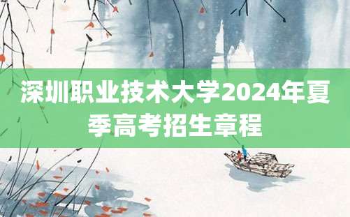 深圳职业技术大学2024年夏季高考招生章程