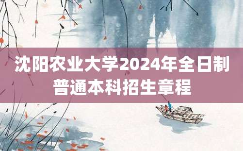 沈阳农业大学2024年全日制普通本科招生章程