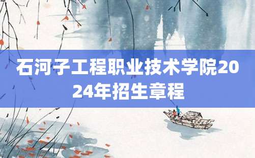 石河子工程职业技术学院2024年招生章程