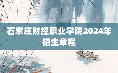 石家庄财经职业学院2024年招生章程