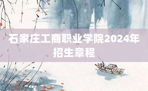 石家庄工商职业学院2024年招生章程