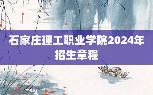 石家庄理工职业学院2024年招生章程