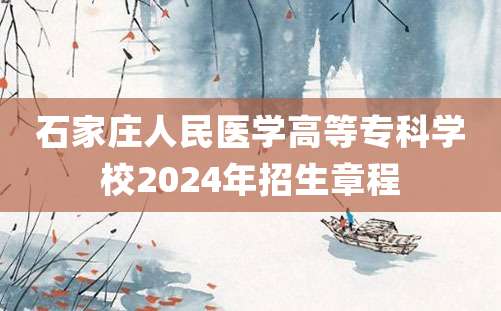 石家庄人民医学高等专科学校2024年招生章程