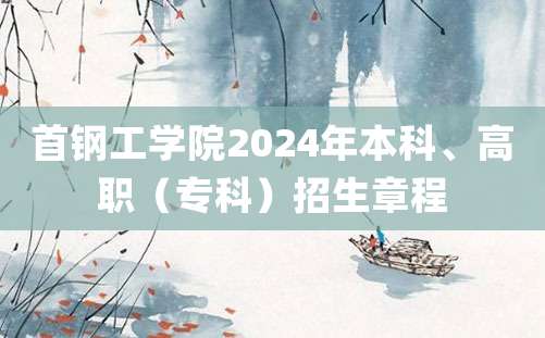 首钢工学院2024年本科、高职（专科）招生章程