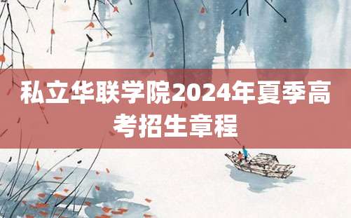 私立华联学院2024年夏季高考招生章程