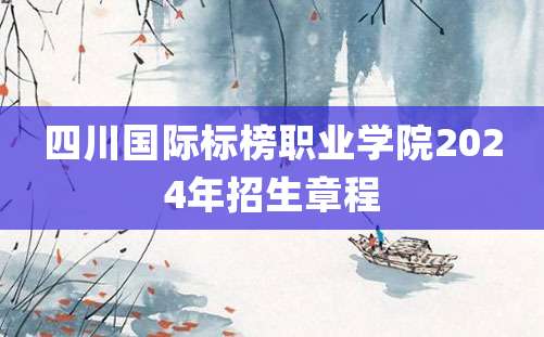 四川国际标榜职业学院2024年招生章程