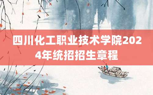 四川化工职业技术学院2024年统招招生章程