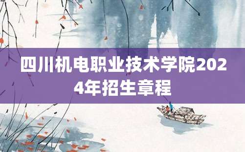 四川机电职业技术学院2024年招生章程