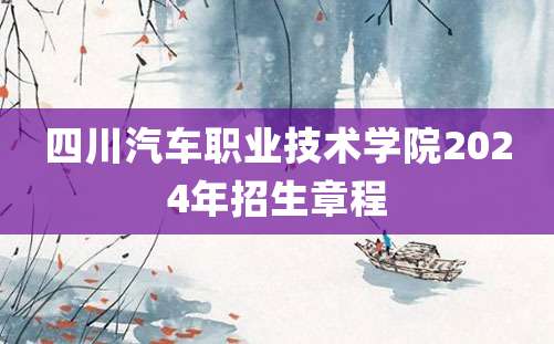 四川汽车职业技术学院2024年招生章程