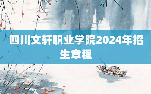 四川文轩职业学院2024年招生章程