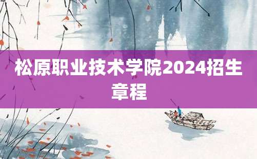 松原职业技术学院2024招生章程