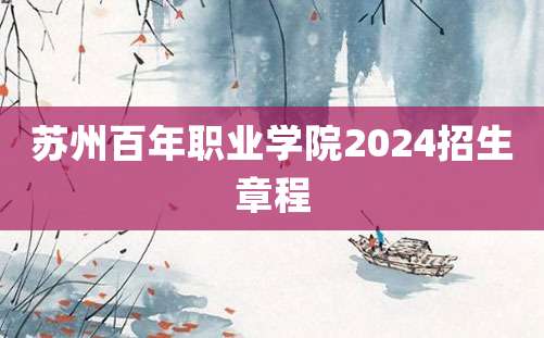 苏州百年职业学院2024招生章程