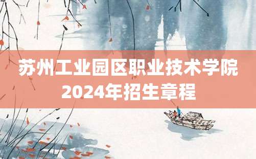 苏州工业园区职业技术学院2024年招生章程