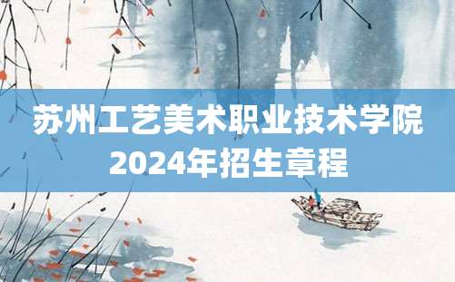 苏州工艺美术职业技术学院2024年招生章程