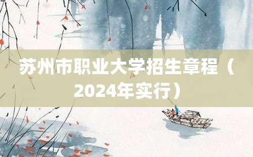 苏州市职业大学招生章程（2024年实行）