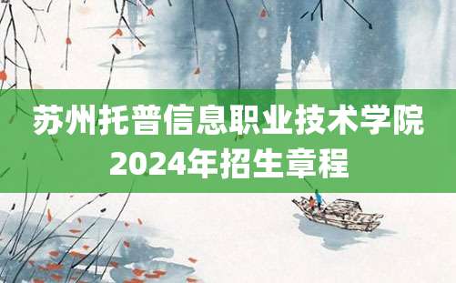 苏州托普信息职业技术学院2024年招生章程