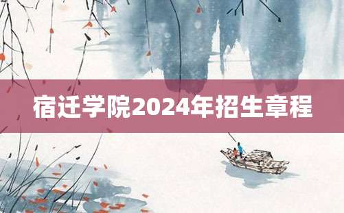 宿迁学院2024年招生章程