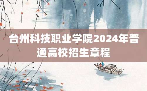 台州科技职业学院2024年普通高校招生章程