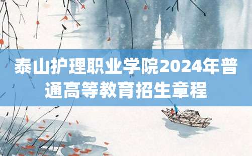 泰山护理职业学院2024年普通高等教育招生章程