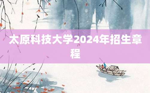 太原科技大学2024年招生章程