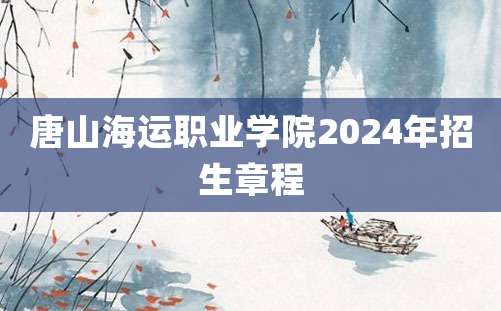 唐山海运职业学院2024年招生章程