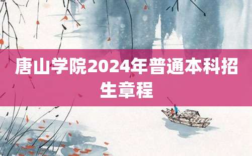 唐山学院2024年普通本科招生章程