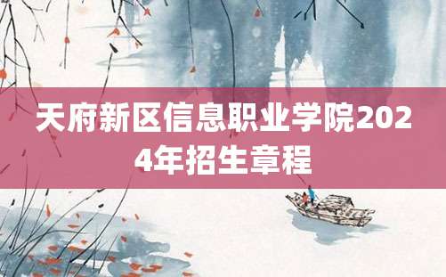 天府新区信息职业学院2024年招生章程