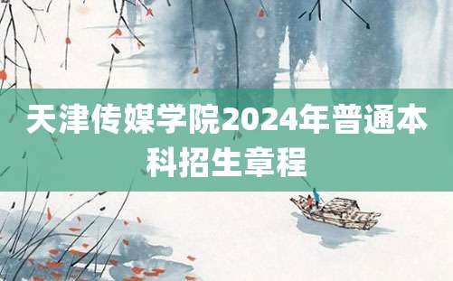 天津传媒学院2024年普通本科招生章程