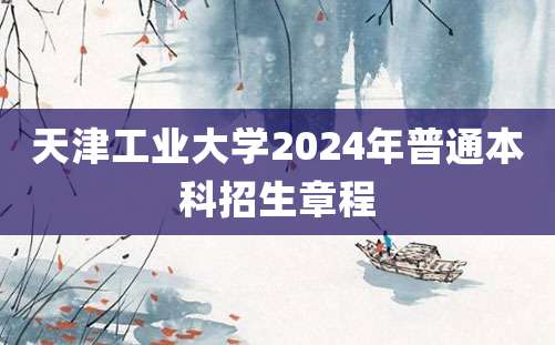 天津工业大学2024年普通本科招生章程