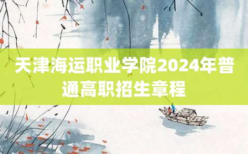 天津海运职业学院2024年普通高职招生章程