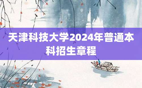 天津科技大学2024年普通本科招生章程