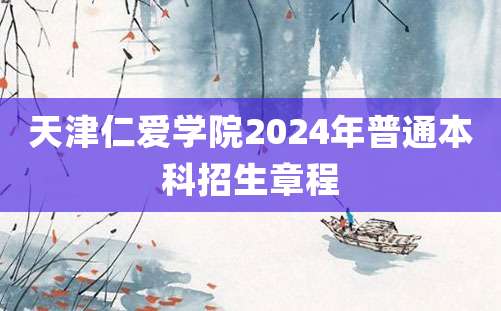 天津仁爱学院2024年普通本科招生章程