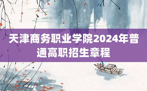 天津商务职业学院2024年普通高职招生章程