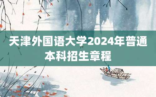 天津外国语大学2024年普通本科招生章程