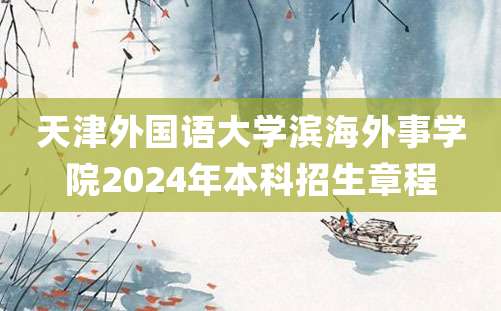 天津外国语大学滨海外事学院2024年本科招生章程