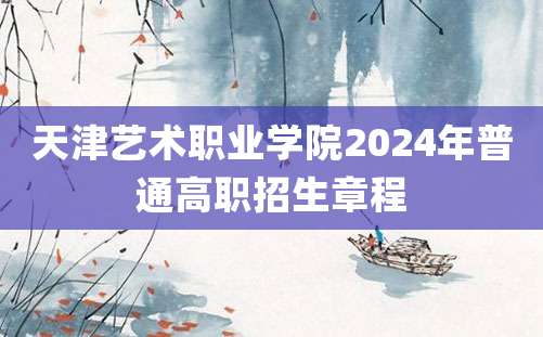 天津艺术职业学院2024年普通高职招生章程