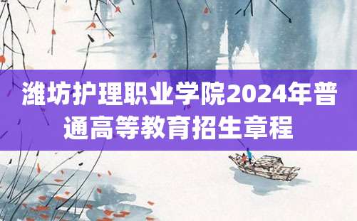 潍坊护理职业学院2024年普通高等教育招生章程