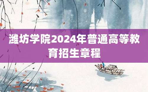 潍坊学院2024年普通高等教育招生章程