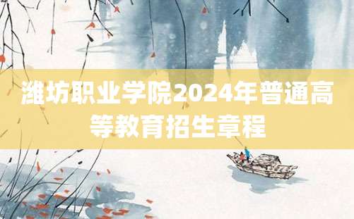 潍坊职业学院2024年普通高等教育招生章程