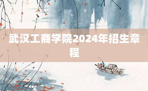 武汉工商学院2024年招生章程