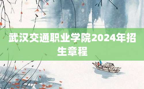 武汉交通职业学院2024年招生章程