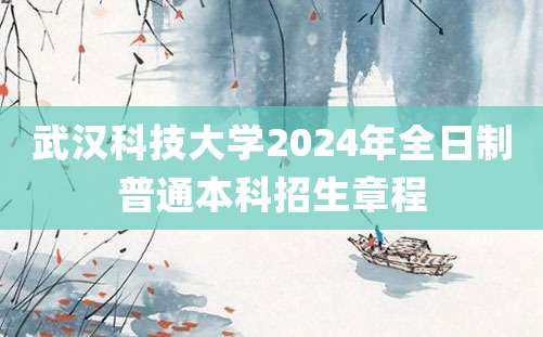 武汉科技大学2024年全日制普通本科招生章程